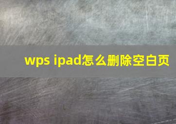 wps ipad怎么删除空白页